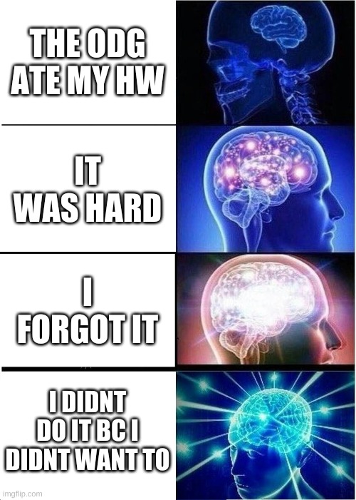 Expanding Brain | THE ODG ATE MY HW; IT WAS HARD; I FORGOT IT; I DIDNT DO IT BC I DIDNT WANT TO | image tagged in memes,expanding brain | made w/ Imgflip meme maker