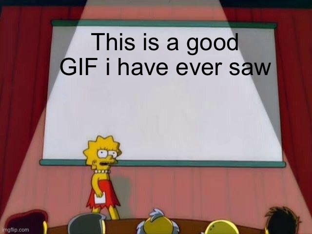 Lisa Simpson's Presentation | This is a good GIF i have ever saw | image tagged in lisa simpson's presentation | made w/ Imgflip meme maker