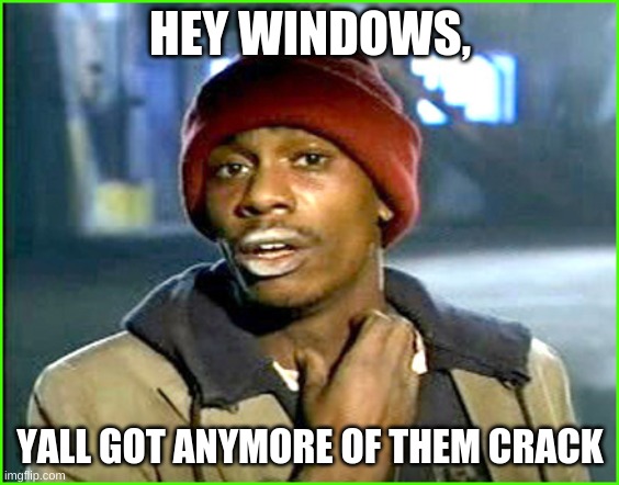 Crack addict | HEY WINDOWS, YALL GOT ANYMORE OF THEM CRACK | image tagged in crack addict | made w/ Imgflip meme maker