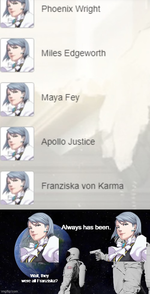 Found this error on the wiki | Always has been. Wait, they were all Franziska? | image tagged in memes,always has been,ace attorney | made w/ Imgflip meme maker