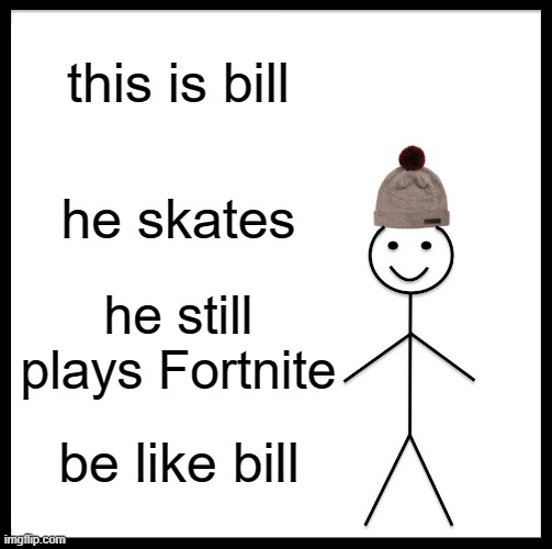 Be Like Bill Meme | this is bill; he skates; he still plays Fortnite; be like bill | image tagged in memes,be like bill | made w/ Imgflip meme maker