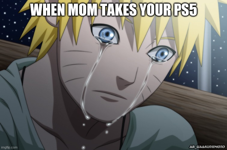 PS5 recently came out, so... | WHEN MOM TAKES YOUR PS5 | image tagged in crying naruto | made w/ Imgflip meme maker