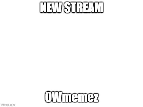 and make sure to number your memez as OW1,OW2         y i did this | NEW STREAM; OWmemez | image tagged in blank white template,owmemez,new stream,oof | made w/ Imgflip meme maker