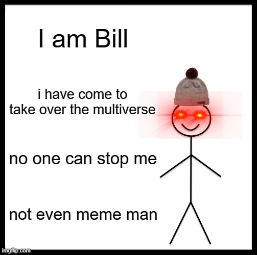 Not again... | I am Bill; i have come to take over the multiverse; no one can stop me; not even meme man | image tagged in memes,be like bill | made w/ Imgflip meme maker
