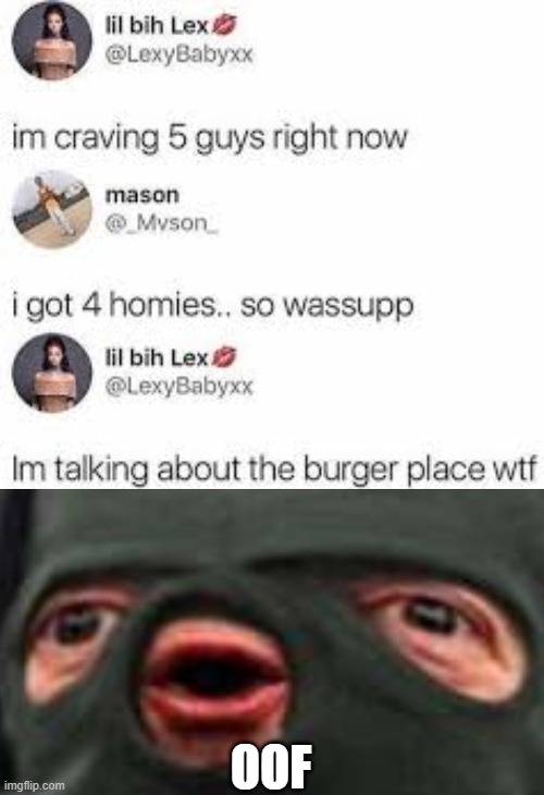 Your Homies Have No Effect On Her | OOF | image tagged in oof,memes,five guys,burger,twitter,homies | made w/ Imgflip meme maker