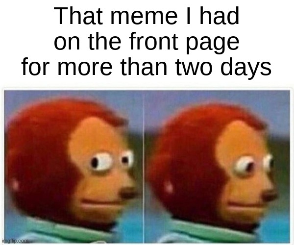 Monkey Puppet Meme | That meme I had on the front page for more than two days | image tagged in memes,monkey puppet | made w/ Imgflip meme maker