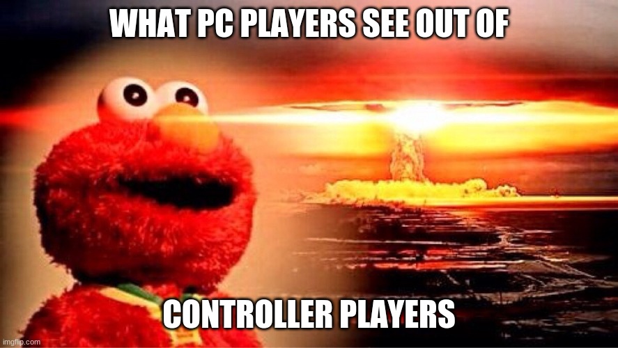 elmo nuclear explosion | WHAT PC PLAYERS SEE OUT OF; CONTROLLER PLAYERS | image tagged in elmo nuclear explosion | made w/ Imgflip meme maker
