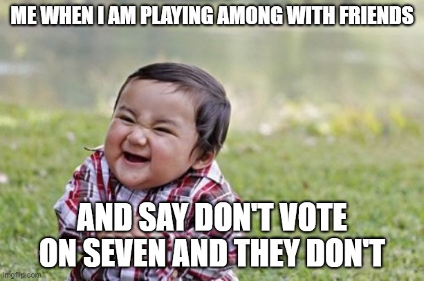 playing among us | ME WHEN I AM PLAYING AMONG WITH FRIENDS; AND SAY DON'T VOTE ON SEVEN AND THEY DON'T | image tagged in memes,evil toddler | made w/ Imgflip meme maker