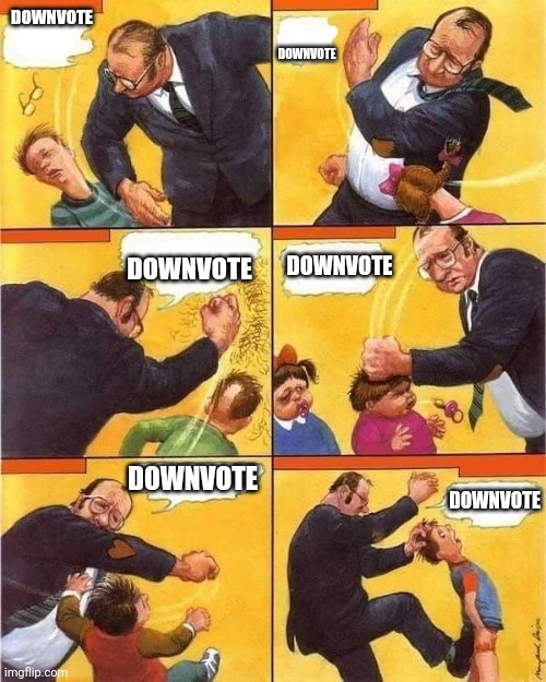 Me | DOWNVOTE; DOWNVOTE; DOWNVOTE; DOWNVOTE; DOWNVOTE; DOWNVOTE | image tagged in violent teacher | made w/ Imgflip meme maker