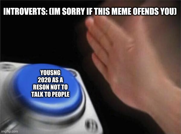 Blank Nut Button Meme | INTROVERTS: (IM SORRY IF THIS MEME OFENDS YOU); YOUSNG 2020 AS A RESON NOT TO TALK TO PEOPLE | image tagged in memes,blank nut button | made w/ Imgflip meme maker