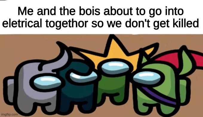 Me and the bois | Me and the bois about to go into eletrical togethor so we don't get killed | image tagged in among us,me and the boys | made w/ Imgflip meme maker