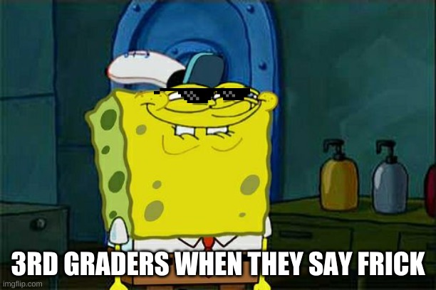 Don't You Squidward | 3RD GRADERS WHEN THEY SAY FRICK | image tagged in memes,don't you squidward | made w/ Imgflip meme maker