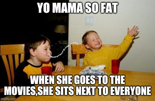 Yo Mamas So Fat Meme | YO MAMA SO FAT WHEN SHE GOES TO THE MOVIES,SHE SITS NEXT TO EVERYONE | image tagged in memes,yo mamas so fat | made w/ Imgflip meme maker