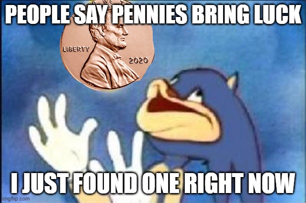 Sonic derp | PEOPLE SAY PENNIES BRING LUCK; I JUST FOUND ONE RIGHT NOW | image tagged in sonic derp | made w/ Imgflip meme maker