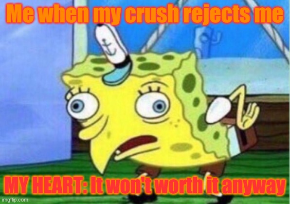 Love does'nt matter | Me when my crush rejects me; MY HEART: It won't worth it anyway | image tagged in memes,mocking spongebob | made w/ Imgflip meme maker