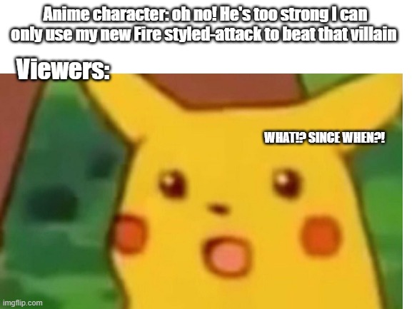 NANI?! | Anime character: oh no! He's too strong I can only use my new Fire styled-attack to beat that villain; Viewers:; WHAT!? SINCE WHEN?! | image tagged in anime,animeme,anime meme,anime memes | made w/ Imgflip meme maker