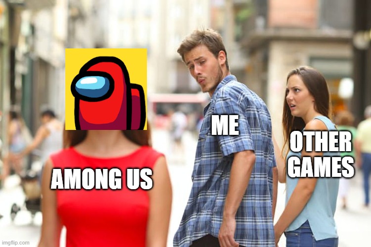 Distracted Boyfriend Meme | ME; OTHER GAMES; AMONG US | image tagged in memes,distracted boyfriend | made w/ Imgflip meme maker