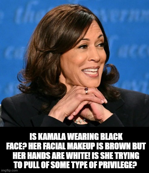 Is Kamala Wearing Black Face? | image tagged in stupid liberals,kamala harris | made w/ Imgflip meme maker