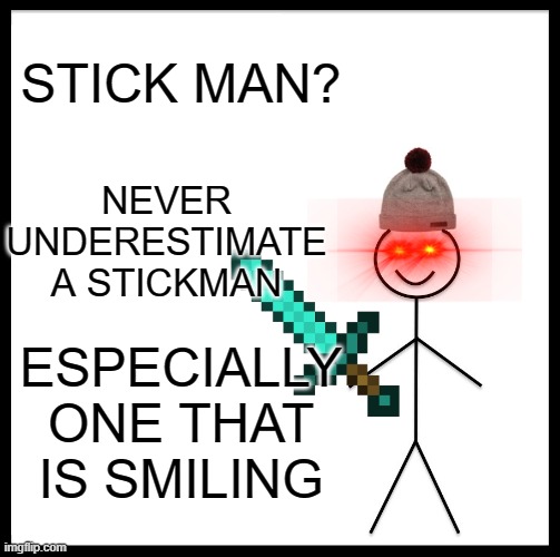 Be Like Bill | STICK MAN? NEVER UNDERESTIMATE A STICKMAN; ESPECIALLY ONE THAT IS SMILING | image tagged in memes,be like bill | made w/ Imgflip meme maker