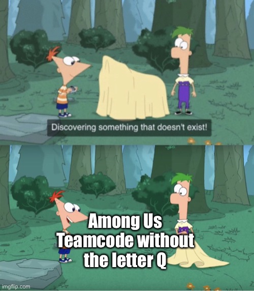 True | Among Us Teamcode without the letter Q | image tagged in discovering something that doesn t exist | made w/ Imgflip meme maker