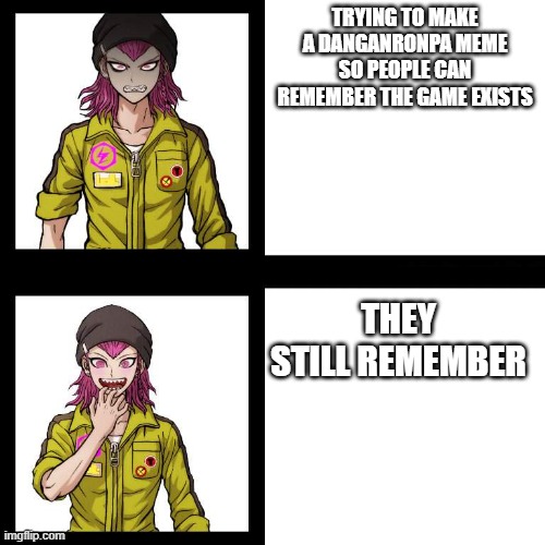 souda format | TRYING TO MAKE A DANGANRONPA MEME SO PEOPLE CAN REMEMBER THE GAME EXISTS; THEY STILL REMEMBER | image tagged in souda format | made w/ Imgflip meme maker
