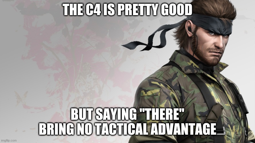 solid snake quote | THE C4 IS PRETTY GOOD BUT SAYING "THERE" BRING NO TACTICAL ADVANTAGE | image tagged in solid snake quote | made w/ Imgflip meme maker