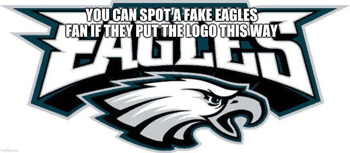 fake eagles fans amirite | YOU CAN SPOT A FAKE EAGLES FAN IF THEY PUT THE LOGO THIS WAY | made w/ Imgflip meme maker