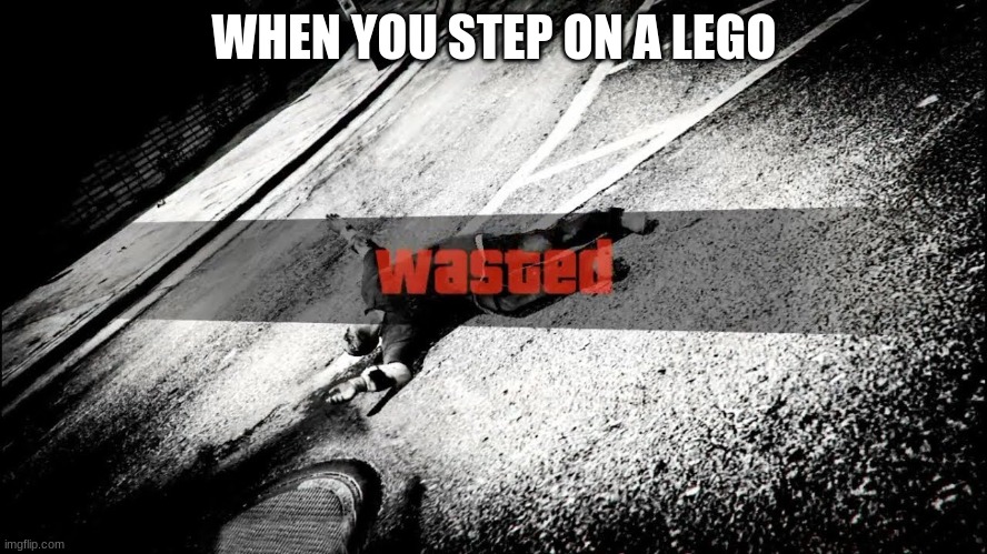 wasted | WHEN YOU STEP ON A LEGO | image tagged in funny | made w/ Imgflip meme maker