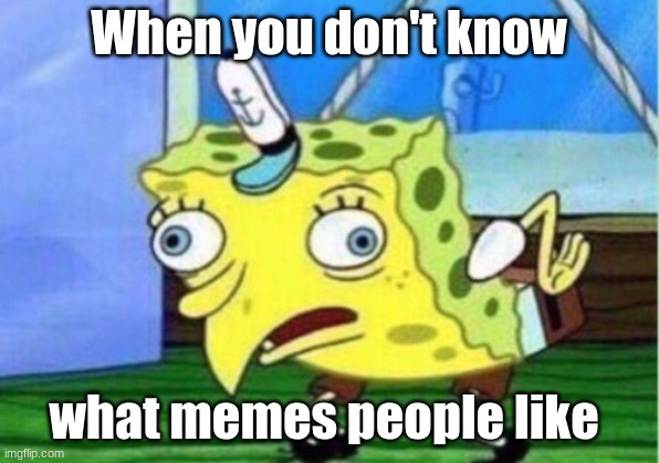 Mocking Spongebob Meme | When you don't know; what memes people like | image tagged in memes,mocking spongebob | made w/ Imgflip meme maker