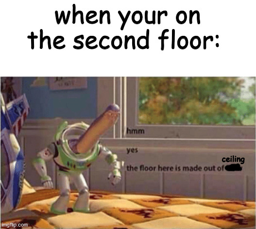 yespacito | when your on the second floor:; ceiling | image tagged in hmm yes the floor here is made out of floor | made w/ Imgflip meme maker