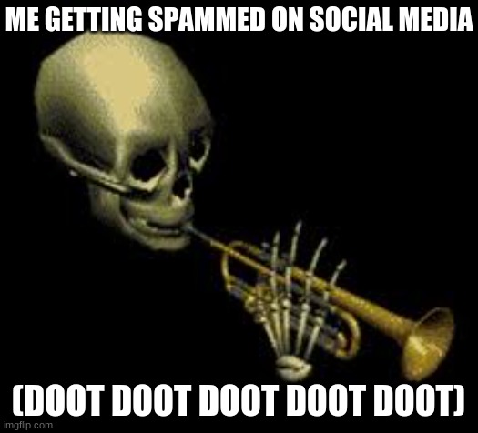 Doot | ME GETTING SPAMMED ON SOCIAL MEDIA; (DOOT DOOT DOOT DOOT DOOT) | image tagged in doot | made w/ Imgflip meme maker