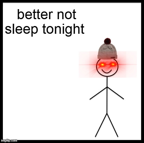 Be Like Bill | better not sleep tonight | image tagged in memes,be like bill | made w/ Imgflip meme maker