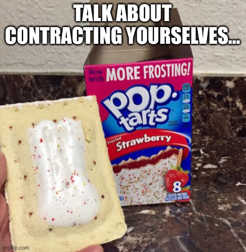 I hate it when they do that! | TALK ABOUT CONTRACTING YOURSELVES... | image tagged in lol,pop-tarts,omfg,really,why,stoopid | made w/ Imgflip meme maker