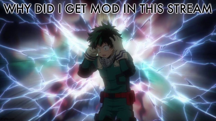 bnha realization | WHY DID I GET MOD IN THIS STREAM | image tagged in bnha realization | made w/ Imgflip meme maker