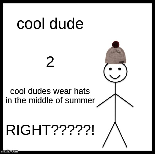 Be Like Bill | cool dude; 2; cool dudes wear hats in the middle of summer; RIGHT?????! | image tagged in memes,be like bill,cool | made w/ Imgflip meme maker