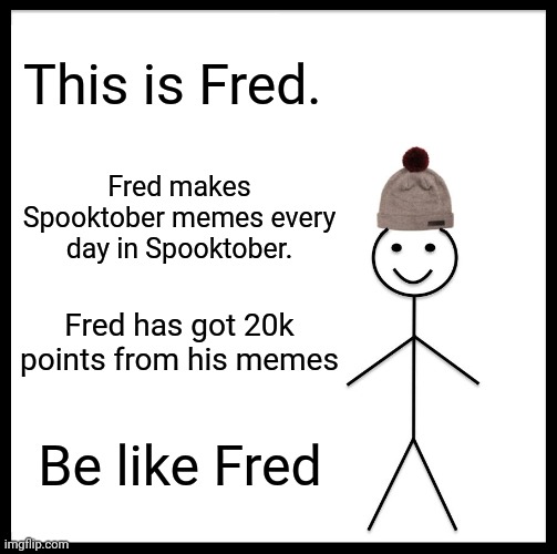 Be Like Bill | This is Fred. Fred makes Spooktober memes every day in Spooktober. Fred has got 20k points from his memes; Be like Fred | image tagged in memes,be like bill | made w/ Imgflip meme maker