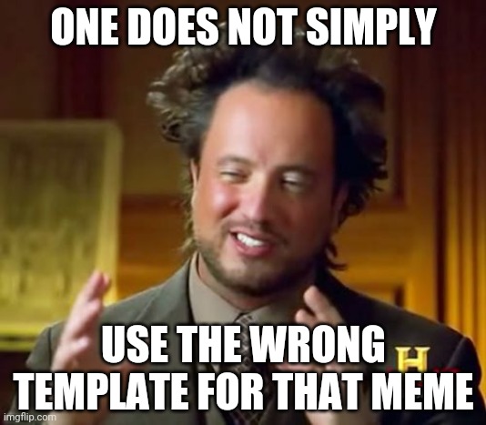 Ancient Aliens Meme | ONE DOES NOT SIMPLY; USE THE WRONG TEMPLATE FOR THAT MEME | image tagged in memes,ancient aliens | made w/ Imgflip meme maker