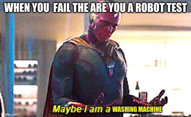 Maybe I am a monster | WHEN YOU  FAIL THE ARE YOU A ROBOT TEST; WASHING MACHINE | image tagged in maybe i am a monster | made w/ Imgflip meme maker
