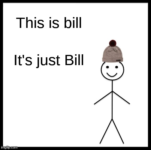It's bill | This is bill; It's just Bill | image tagged in memes,be like bill | made w/ Imgflip meme maker