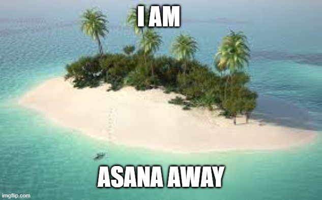 Asana Away | I AM; ASANA AWAY | image tagged in asana,fantasy island,go away,castaway,beach | made w/ Imgflip meme maker