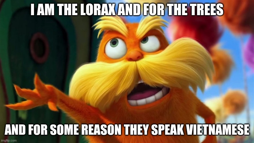 lorax | I AM THE LORAX AND FOR THE TREES; AND FOR SOME REASON THEY SPEAK VIETNAMESE | image tagged in lorax | made w/ Imgflip meme maker