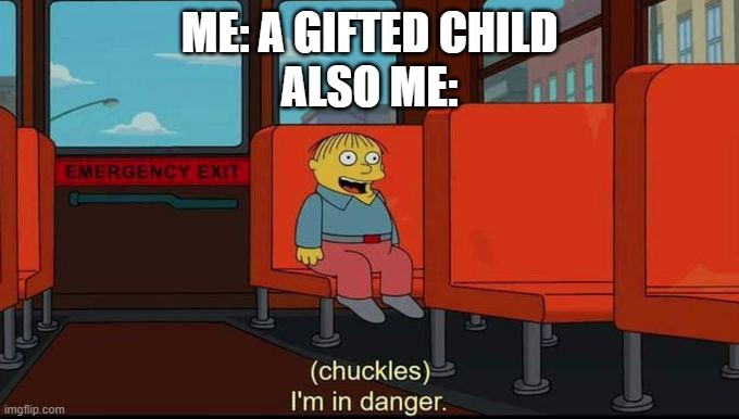 im in danger | ME: A GIFTED CHILD
ALSO ME: | image tagged in im in danger | made w/ Imgflip meme maker