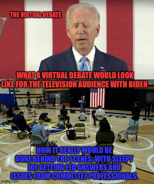 Joe biden | THE VIRTUAL DEBATE; WHAT A VIRTUAL DEBATE WOULD LOOK LIKE FOR THE TELEVISION AUDIENCE WITH BIDEN; HOW IT REALLY WOULD BE DONE BEHIND THE SCENES, WITH SLEEPY JOE GETTING FED ANSWERS AND ISSUES FROM COMMITTEE PROFESSIONALS. | image tagged in joe biden | made w/ Imgflip meme maker