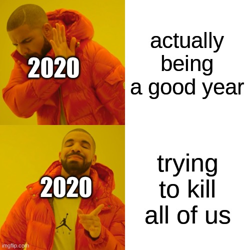 Drake Hotline Bling Meme | actually being a good year; 2020; trying to kill all of us; 2020 | image tagged in memes,drake hotline bling | made w/ Imgflip meme maker