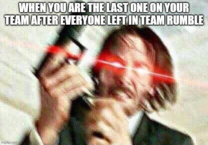 John Wick | WHEN YOU ARE THE LAST ONE ON YOUR TEAM AFTER EVERYONE LEFT IN TEAM RUMBLE | image tagged in john wick | made w/ Imgflip meme maker