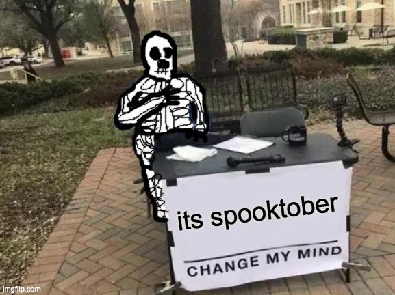 this took so long | its spooktober | image tagged in memes,change my mind | made w/ Imgflip meme maker