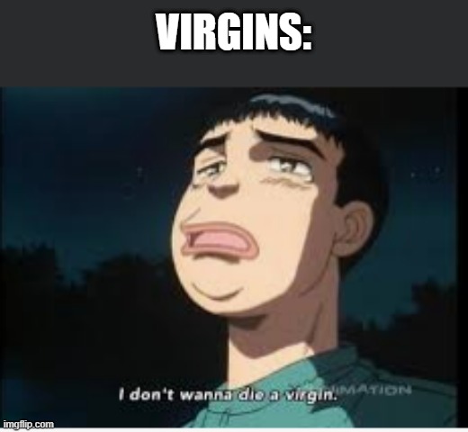 I Don T Wanna Die A Virgin Memes Gifs Imgflip