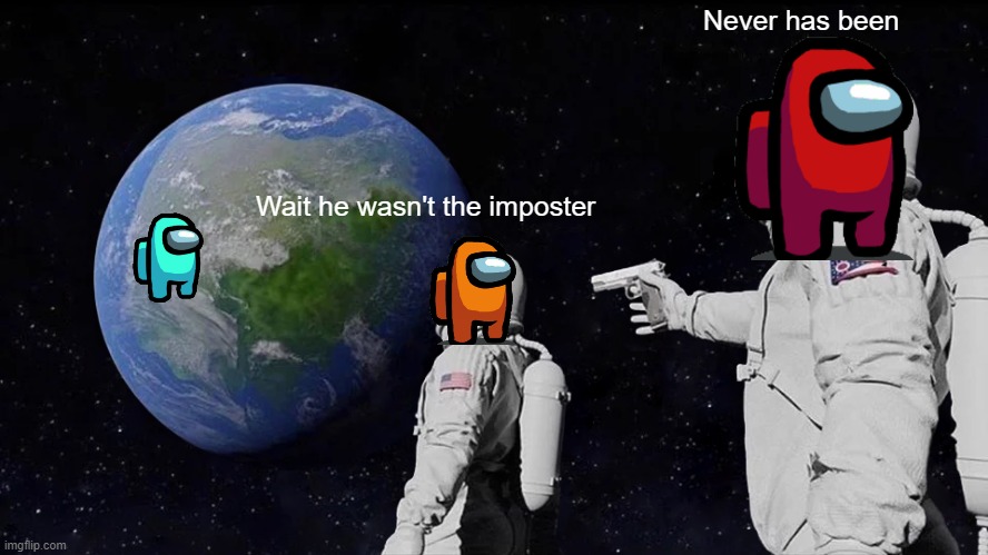 This meme was probably made 100 times | Never has been; Wait he wasn't the imposter | image tagged in memes,always has been,among us | made w/ Imgflip meme maker