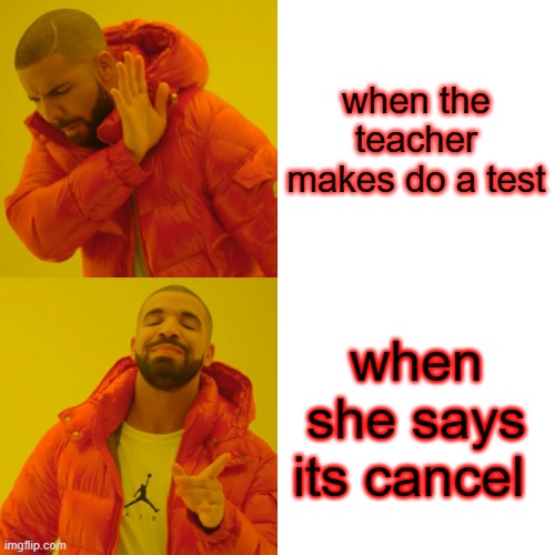 Drake Hotline Bling | when the teacher makes do a test; when she says its cancel | image tagged in memes,drake hotline bling | made w/ Imgflip meme maker