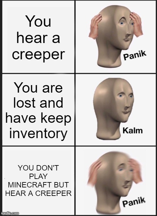 Creeper in real life | You hear a creeper; You are lost and have keep inventory; YOU DON'T PLAY MINECRAFT BUT HEAR A CREEPER | image tagged in memes,panik kalm panik | made w/ Imgflip meme maker